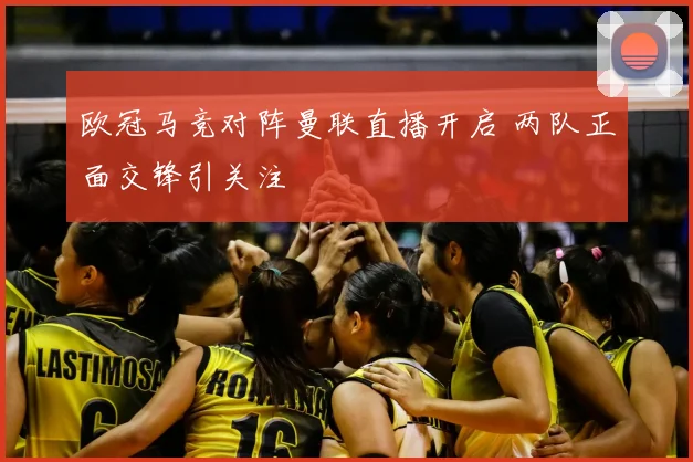 欧冠马竞对阵曼联直播开启 两队正面交锋引关注