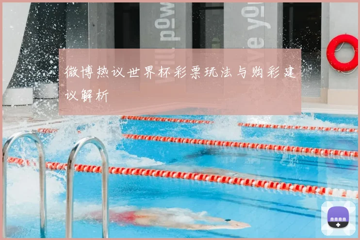 微博热议世界杯彩票玩法与购彩建议解析
