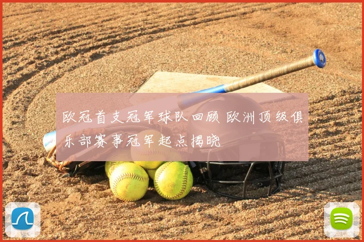 欧冠首支冠军球队回顾 欧洲顶级俱乐部赛事冠军起点揭晓